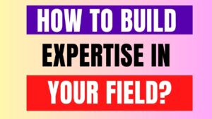 How to build expertise in your field